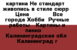 картина-Не стандарт...живопись в стиле сюрр) › Цена ­ 35 000 - Все города Хобби. Ручные работы » Картины и панно   . Калининградская обл.,Калининград г.